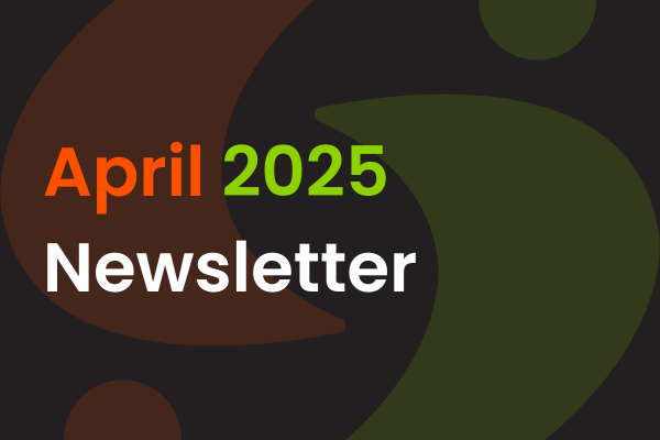 Text on a dark background reads “April 2025 Newsletter” with “April” in orange, “2025” in green, and “Newsletter” in white. Large abstract shapes in brown and green are in the background.